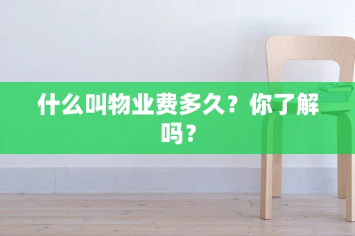 什么叫物业费多久？你了解吗？