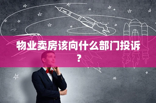 物业卖房该向什么部门投诉？