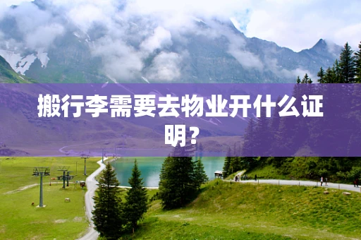 搬行李需要去物业开什么证明？