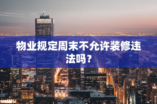 物业规定周末不允许装修违法吗？