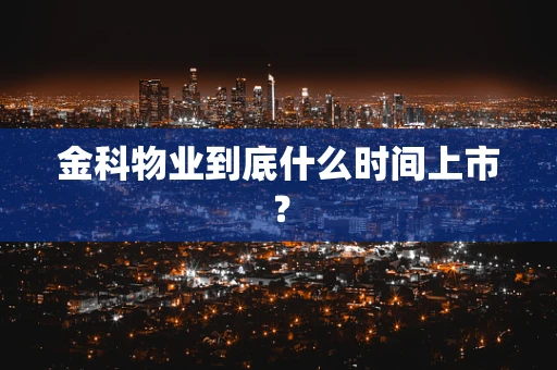金科物业到底什么时间上市？