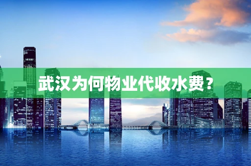 武汉为何物业代收水费？