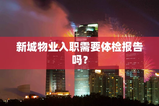 新城物业入职需要体检报告吗？