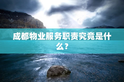 成都物业服务职责究竟是什么？