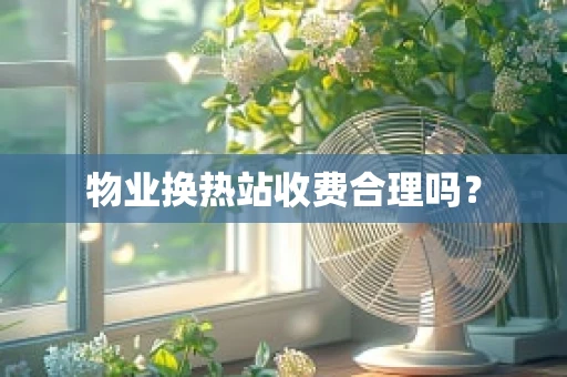 物业换热站收费合理吗？
