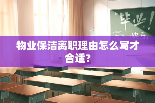 物业保洁离职理由怎么写才合适？
