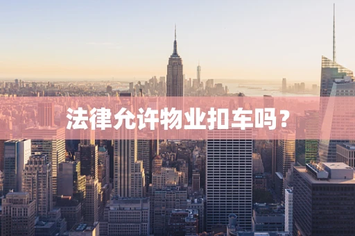 法律允许物业扣车吗？