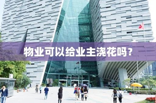 物业可以给业主浇花吗？