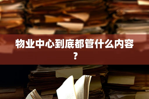 物业中心到底都管什么内容？