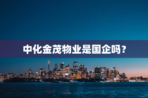 中化金茂物业是国企吗？