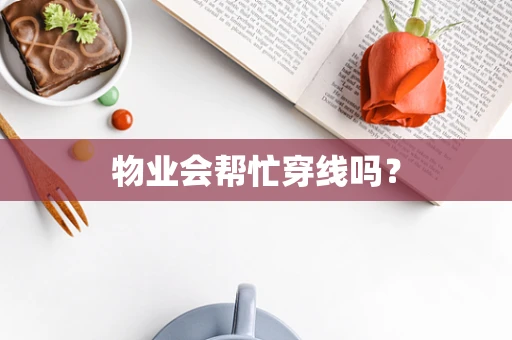 物业会帮忙穿线吗？