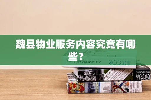 魏县物业服务内容究竟有哪些？