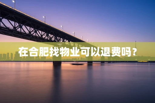 在合肥找物业可以退费吗？