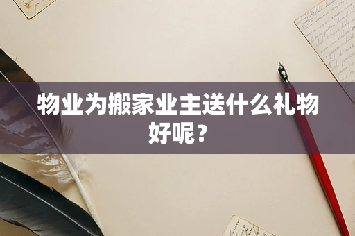 物业为搬家业主送什么礼物好呢？
