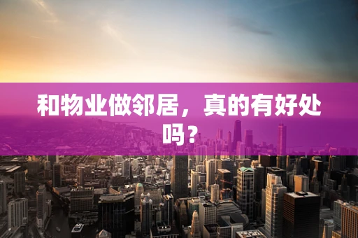 和物业做邻居，真的有好处吗？