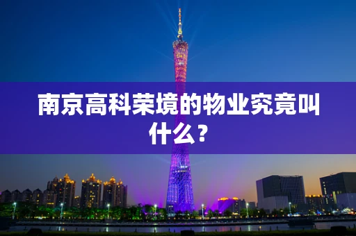 南京高科荣境的物业究竟叫什么？