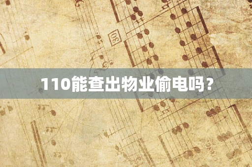 110能查出物业偷电吗？