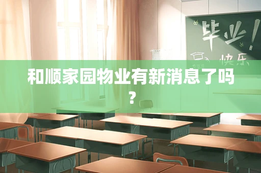 和顺家园物业有新消息了吗？