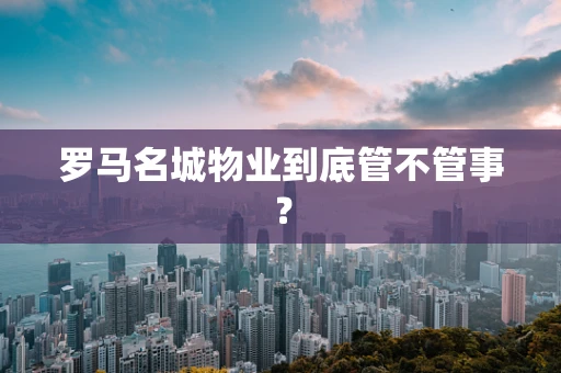 罗马名城物业到底管不管事？