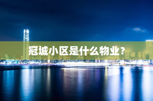 冠城小区是什么物业？
