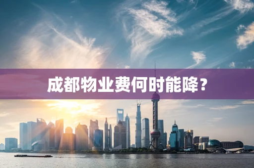 成都物业费何时能降？