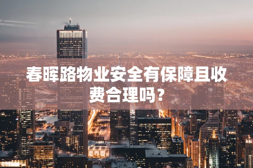春晖路物业安全有保障且收费合理吗？