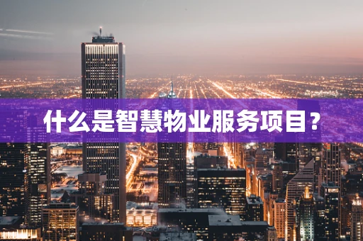 什么是智慧物业服务项目？