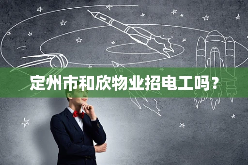 定州市和欣物业招电工吗？
