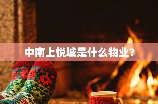 中南上悦城是什么物业？
