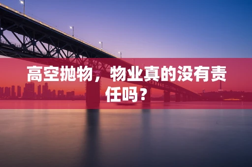 高空抛物，物业真的没有责任吗？