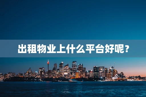 出租物业上什么平台好呢？