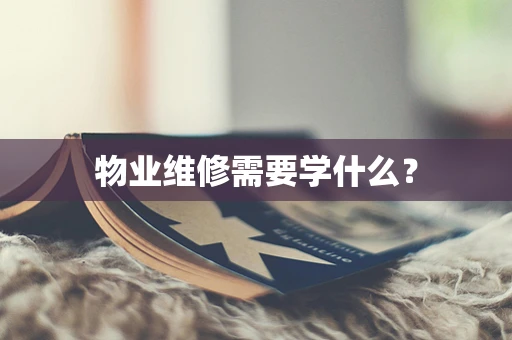 物业维修需要学什么？