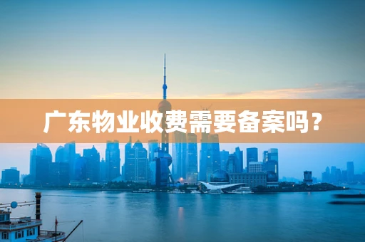 广东物业收费需要备案吗？