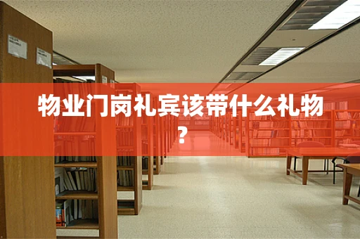 物业门岗礼宾该带什么礼物？