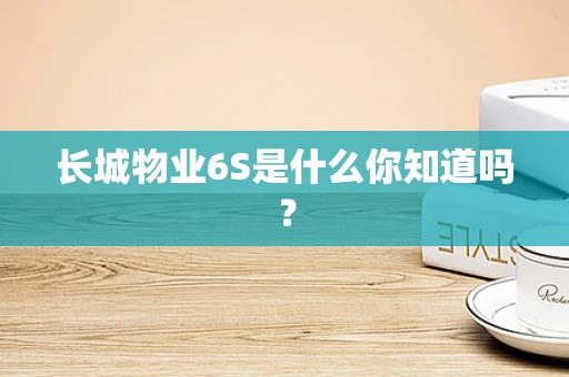 长城物业6S是什么你知道吗？