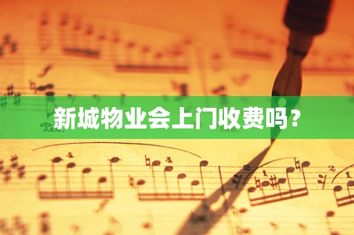 新城物业会上门收费吗？