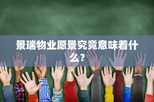 景瑞物业愿景究竟意味着什么？
