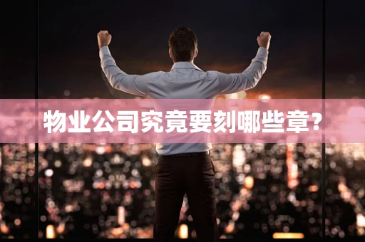 物业公司究竟要刻哪些章？
