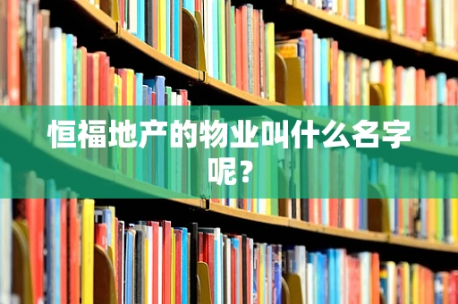 恒福地产的物业叫什么名字呢？