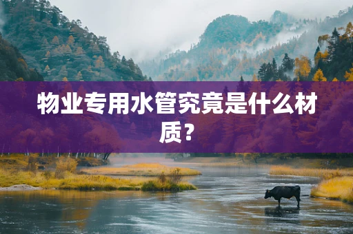 物业专用水管究竟是什么材质？