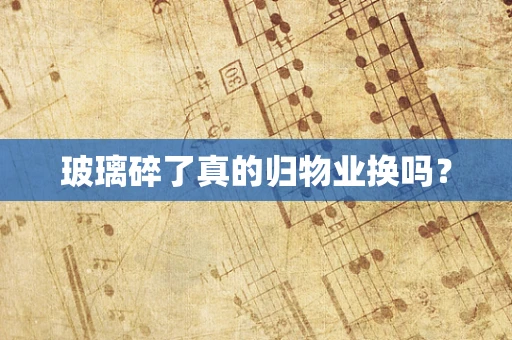玻璃碎了真的归物业换吗？