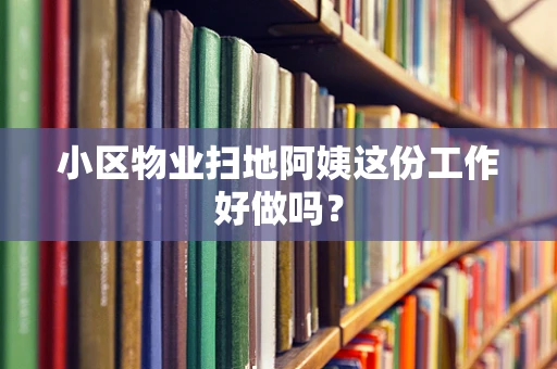 小区物业扫地阿姨这份工作好做吗？