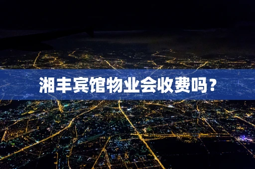 湘丰宾馆物业会收费吗？