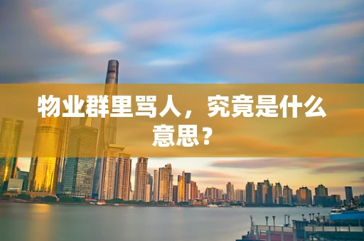 物业群里骂人，究竟是什么意思？
