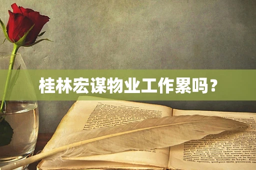 桂林宏谋物业工作累吗？