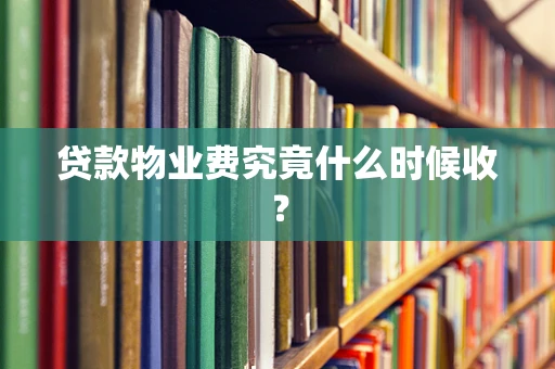 贷款物业费究竟什么时候收？