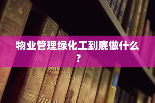 物业管理绿化工到底做什么？