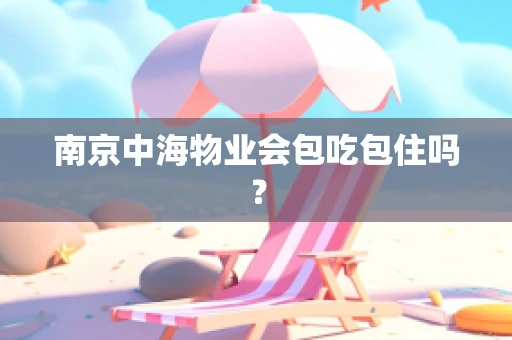 南京中海物业会包吃包住吗？