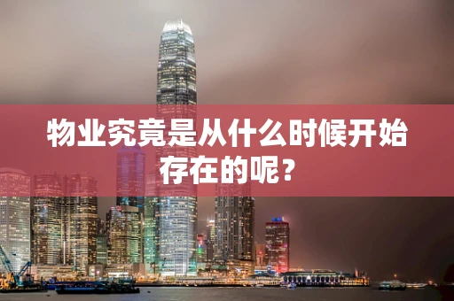 物业究竟是从什么时候开始存在的呢？