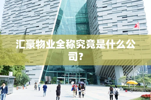汇豪物业全称究竟是什么公司？